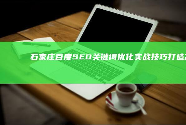 石家庄百度SEO关键词优化实战技巧：打造高效排名策略